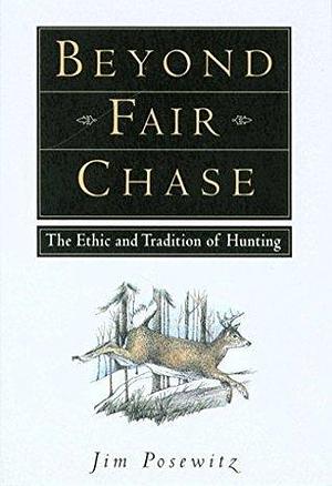 Beyond Fair Chase: The Ethic & Tradition of Hunting by Walter Brown, Jim Posewitz