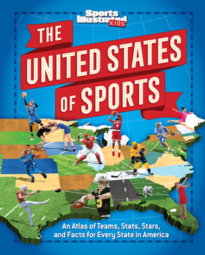 The United States of Sports: An Atlas of Teams, Stats, Stars, and Facts for Every State in America by Bill Syken, The Editors of Sports Illustrated Kids