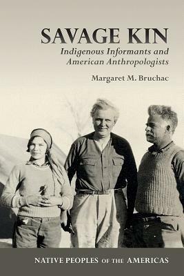 Savage Kin: Indigenous Informants and American Anthropologists by Margaret M. Bruchac