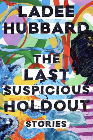 The Last Suspicious Holdout: Stories by Ladee Hubbard