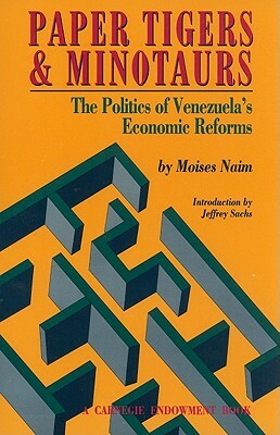 Paper Tigers and Minotaurs: The Politics of Venezuela's Economic Reforms by Moises Naim