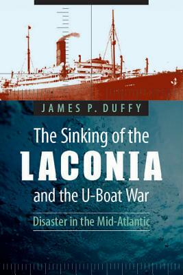The Sinking of the Laconia and the U-Boat War: Disaster in the Mid-Atlantic by James P. Duffy