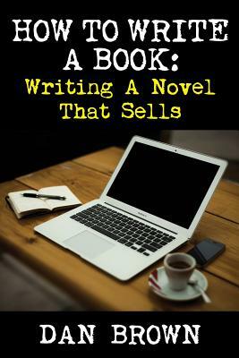 How to Write a Book: Writing a Novel That Sells by Dan Brown