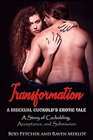 Transformation - A Bisexual Cuckold's Erotic Tale by Rod Fetcher, Raven Merlot