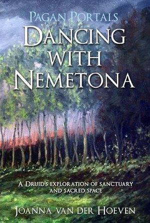 Pagan Portals - Dancing with Nemetona: A Druid's Exploration of Sanctuary and Sacred Space by Joanna van der Hoeven, Joanna van der Hoeven
