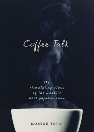 Coffee Talk: The Stimulating Story of the World's Most Popular Brew by Morton Satin