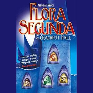 Flora Segunda: Being the Magickal Mishaps of a Girl of Spirit, Her Glass-Gazing Sidekick, 2 Ominous Butlers (One Blue), a House with Eleven Thousand Rooms, and a Red Dog by Ysabeau S. Wilce