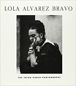 Lola Alvarez Bravo: The Frida Kahlo Photographs by Society of Friends of Mexican Culture, Salomon Grimberg, Lola Álvarez Bravo