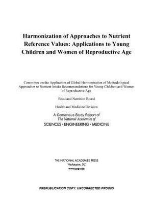 Harmonization of Approaches to Nutrient Reference Values: Applications to Young Children and Women of Reproductive Age by National Academies of Sciences Engineeri, Food and Nutrition Board, Health and Medicine Division