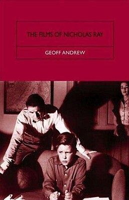 The Films of Nicholas Ray: The Poet of Nightfall by Geoff Andrew
