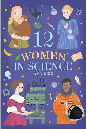 12 Women In Science: Inspirational Stories of Pioneering Female Scientists by Ava Reid