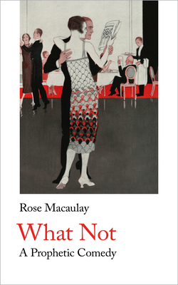 What Not: A Prophetic Comedy by Rose Macaulay