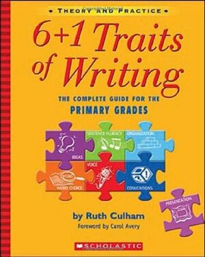 6 + 1 Traits of Writing: The Complete Guide for the Primary Grades by Ruth Culham