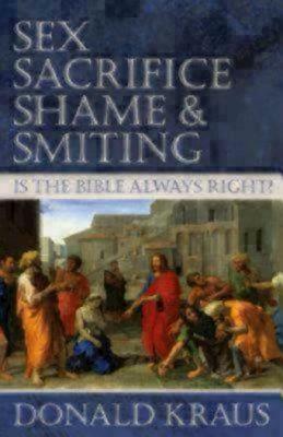 Sex, Sacrifice, Shame, and Smiting: Is the Bible Always Right? by Donald Kraus