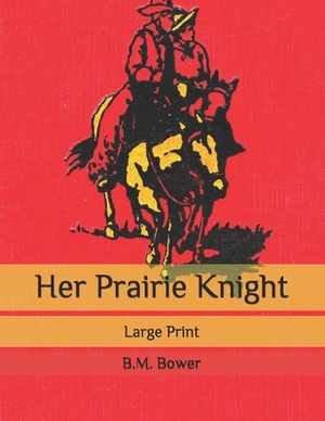 Her Prairie Knight: Large Print by B. M. Bower