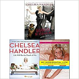 Chelsea Handler 3 Books Collection Set (Life Will Be the Death of Me Hardcover, My Horizontal Life, Uganda Be Kidding Me) by Chelsea Handler