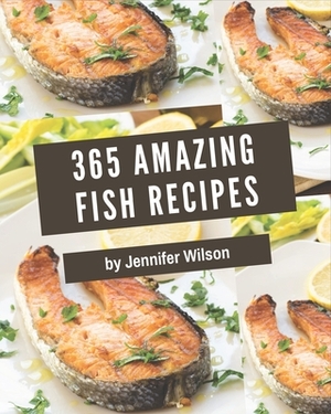 365 Amazing Fish Recipes: Save Your Cooking Moments with Fish Cookbook! by Jennifer Wilson