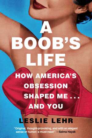 A Boob's Life: How America's Obsession Shaped Me—and You by Leslie Lehr