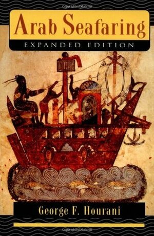 Arab Seafaring: In the Indian Ocean in Ancient and Early Medieval Times - Expanded Edition by George F. Hourani
