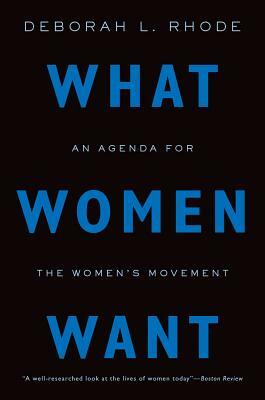 What Women Want: An Agenda for the Women's Movement by Deborah L. Rhode