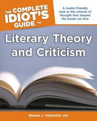 The Complete Idiot's Guide to Literary Theory and Criticism by Steven J. Venturino