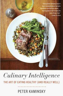 Culinary Intelligence: The Art of Eating Healthy (and Really Well) by Peter Kaminsky