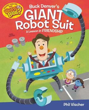 Buck Denver's Giant Robot Suit: A Lesson in Friendship by Phil Vischer