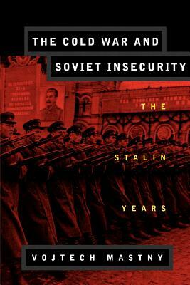 The Cold War and Soviet Insecurity: The Stalin Years by Vojtech Mastny