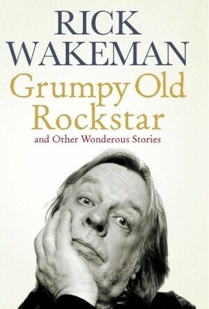 Grumpy Old Rock Star: and Other Wondrous Stories by Rick Wakeman