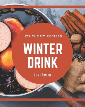 123 Yummy Winter Drink Recipes: Yummy Winter Drink Cookbook - The Magic to Create Incredible Flavor! by Lori Smith