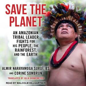 Save the Planet: An Amazonian Tribal Leader Fights for His People, the Rainforest, and the Earth by Corine Sombrun, Almir Narayamoga Surui