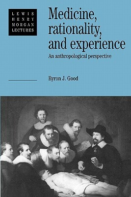 Medicine, Rationality and Experience: An Anthropological Perspective by Good, Byron J. Good