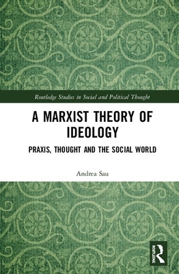 A Marxist Theory of Ideology: Praxis, Thought and the Social World by Andrea Sau