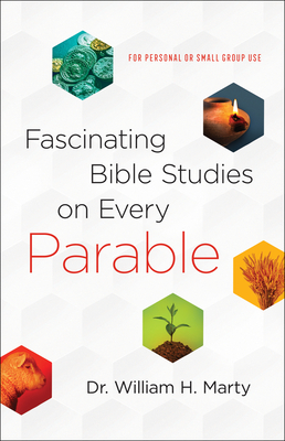Fascinating Bible Studies on Every Parable: For Personal or Small Group Use by William Marty