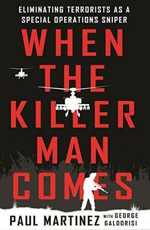 When the Killer Man Comes: Eliminating Terrorists As a Special Operations Sniper by George Galdorisi, Paul Martinez