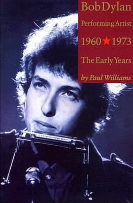 Bob Dylan: Performing Artist: The Early Years 1960-1973 by Paul Williams, Paul Williams