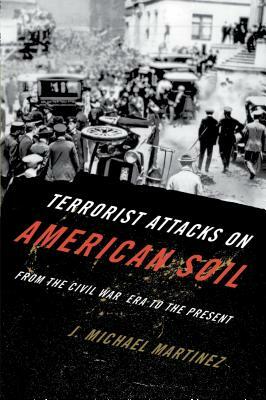 Terrorist Attacks on American Soil: From the Civil War Era to the Present by J. Michael Martinez