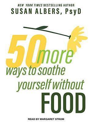 50 More Ways to Soothe Yourself Without Food: Mindfulness Strategies to Cope With Stress and End Emotional Eating by Margaret Strom, Susan Albers