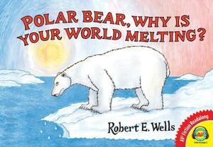 Polar Bear, Why Is Your World Melting? by Robert E. Wells