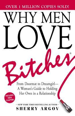 Why Men Love Bitches: From Doormat to Dreamgirl--A Woman's Guide to Holding Her Own in a Relationship by Sherry Argov