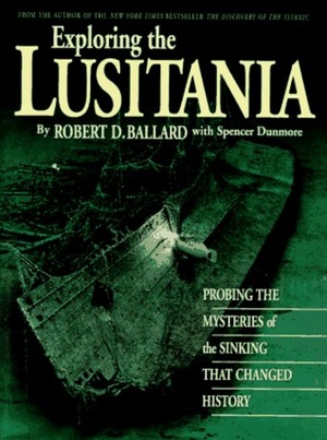 Exploring the Lusitania: Probing the Mysteries of the Sinking That Changed History by Spencer Dunmore, Eric Sauder, Ken Marschall, Robert D. Ballard