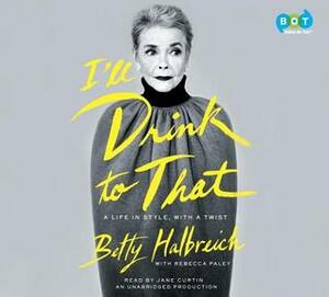 I'll Drink to That: A Life in Fashion, Straight, No Chaser by Rebecca Paley, Betty Halbreich