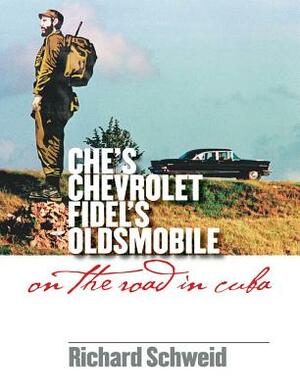Che's Chevrolet, Fidel's Oldsmobile: On the Road in Cuba by Richard Schweid