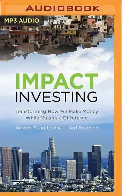 Impact Investing: Transforming How We Make Money While Making a Difference by Antony Bugg-Levine, Jed Emerson