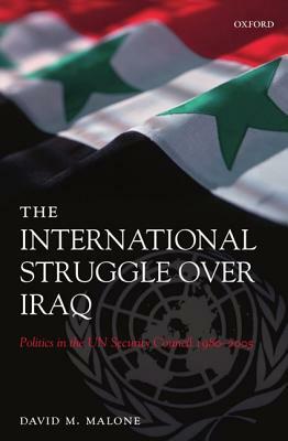 The International Struggle Over Iraq: Politics in the UN Security Council 1980-2005 by David M. Malone