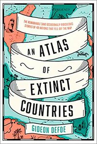 An Atlas of Extinct Countries by Gideon Defoe