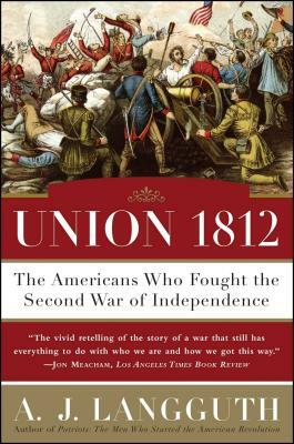 Union 1812: The Americans Who Fought the Second War of Independence by A. J. Langguth