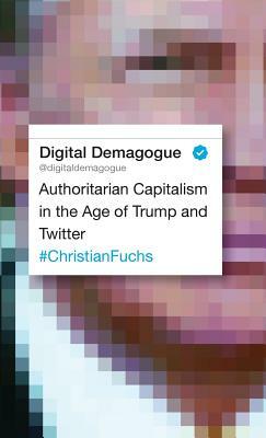 Digital Demagogue: Authoritarian Capitalism in the Age of Trump and Twitter by Christian Fuchs