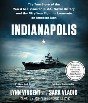 Indianapolis: The True Story of the Worst Sea Disaster in U.S. Naval History and the Fifty-Year Fight to Exonerate an Innocent Man by Sara Vladic, Lynn Vincent