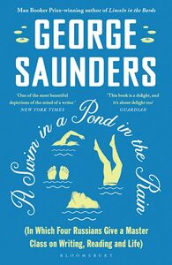 A Swim in a Pond in the Rain: In Which Four Russians Give a Master Class on Writing, Reading and Life by George Saunders
